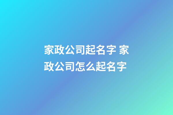 家政公司起名字 家政公司怎么起名字-第1張-公司起名-玄機(jī)派
